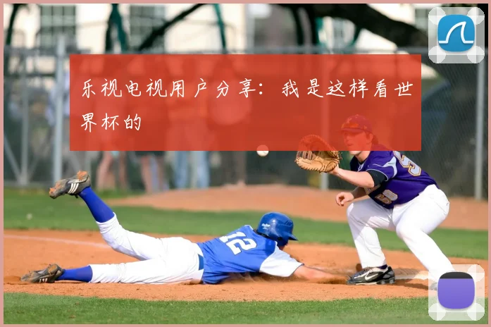 乐视电视用户分享:我是这样看世界杯的