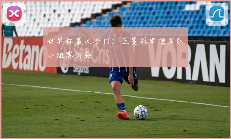世界杯最大冷门:卫冕冠军德国队小组赛折戟