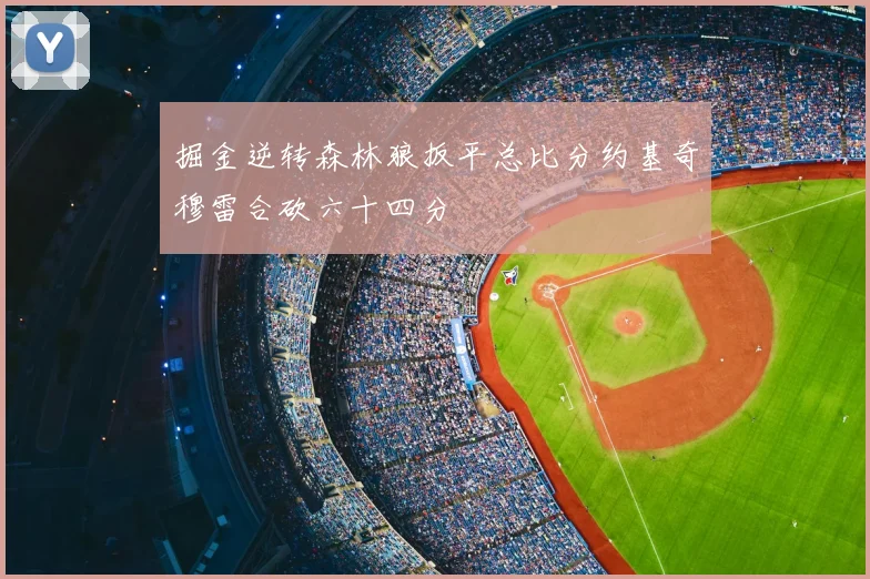 掘金逆转森林狼扳平总比分约基奇穆雷合砍六十四分