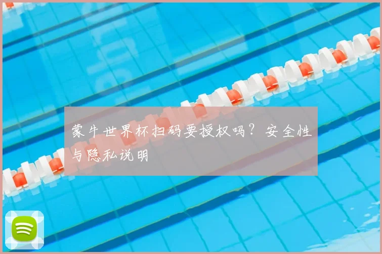 蒙牛世界杯扫码要授权吗?安全性与隐私说明