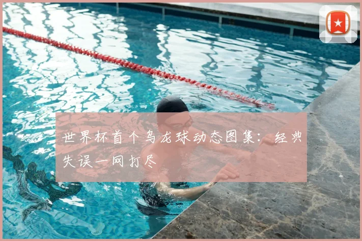 世界杯首个乌龙球动态图集:经典失误一网打尽