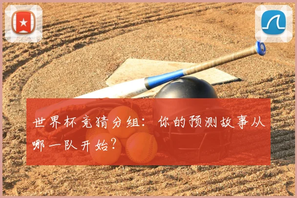 世界杯竞猜分组:你的预测故事从哪一队开始?