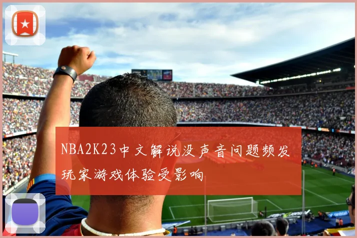 NBA2K23中文解说没声音问题频发 玩家游戏体验受影响