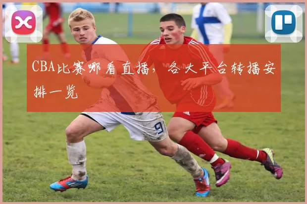 CBA比赛哪看直播，各大平台转播安排一览