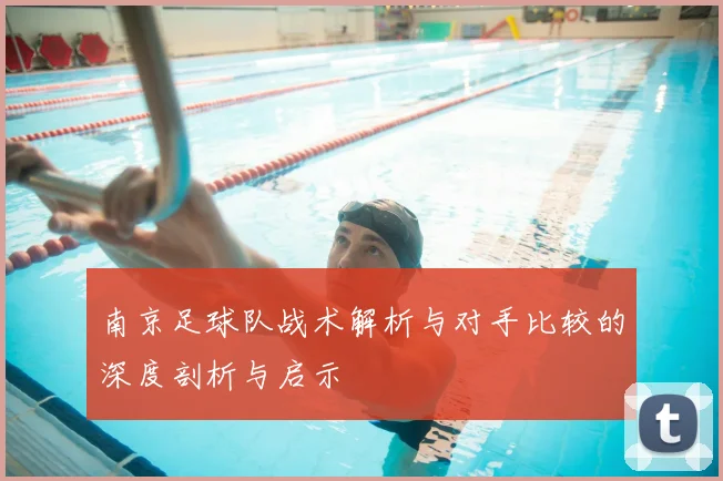 南京足球队战术解析与对手比较的深度剖析与启示
