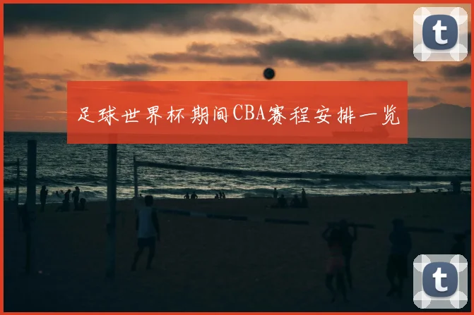 足球世界杯期间CBA赛程安排一览