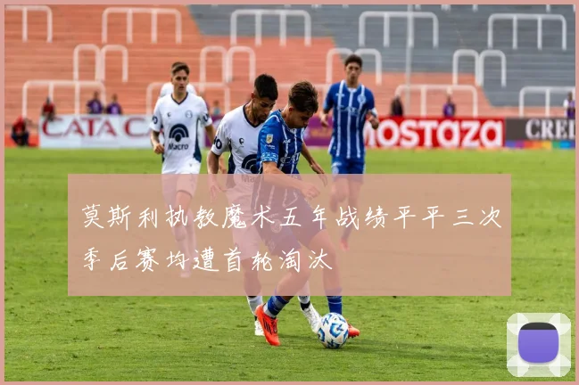 莫斯利执教魔术五年战绩平平三次季后赛均遭首轮淘汰