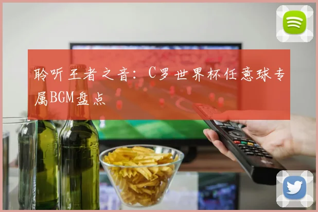 聆听王者之音:C罗世界杯任意球专属BGM盘点