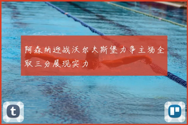 阿森纳迎战沃尔夫斯堡力争主场全取三分展现实力