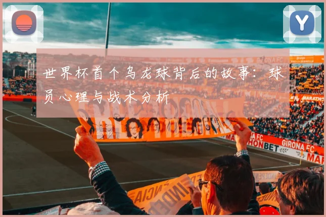 世界杯首个乌龙球背后的故事：球员心理与战术分析