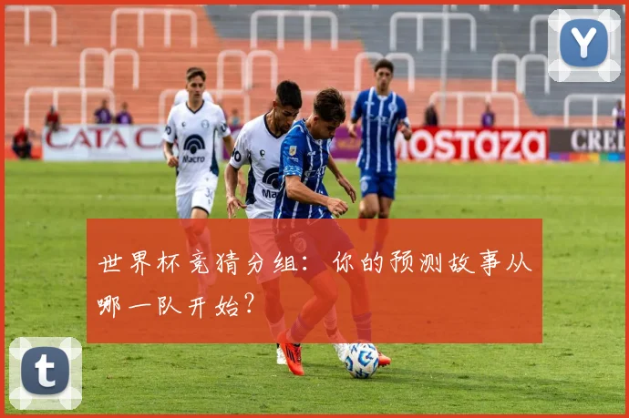 世界杯竞猜分组:你的预测故事从哪一队开始?