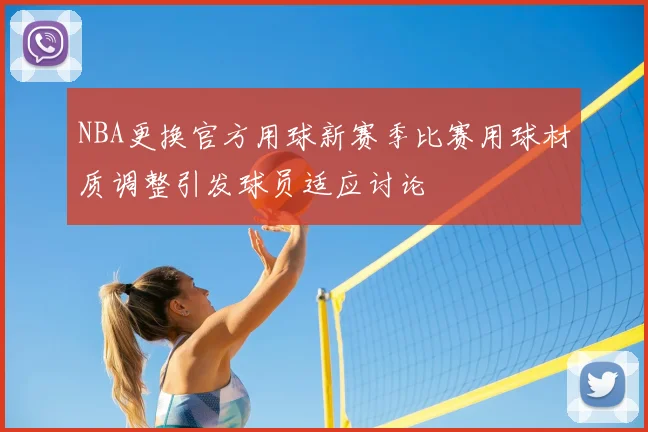 NBA更换官方用球新赛季比赛用球材质调整引发球员适应讨论
