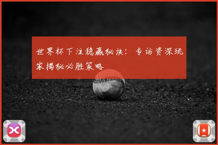 世界杯下注稳赢秘诀：专访资深玩家揭秘必胜策略