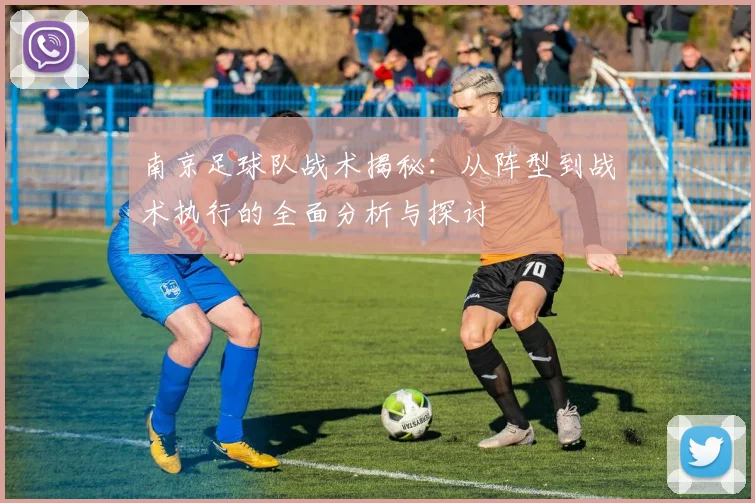 南京足球队战术揭秘：从阵型到战术执行的全面分析与探讨
