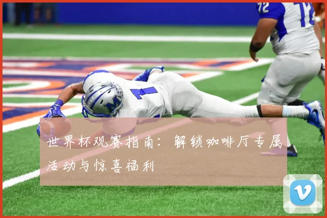 世界杯观赛指南:解锁咖啡厅专属活动与惊喜福利