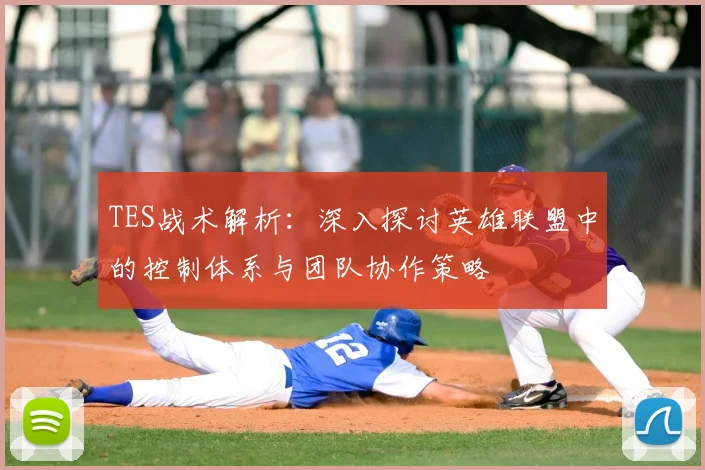 TES战术解析：深入探讨英雄联盟中的控制体系与团队协作策略
