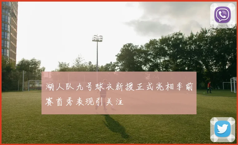 湖人队九号球衣新援正式亮相季前赛首秀表现引关注