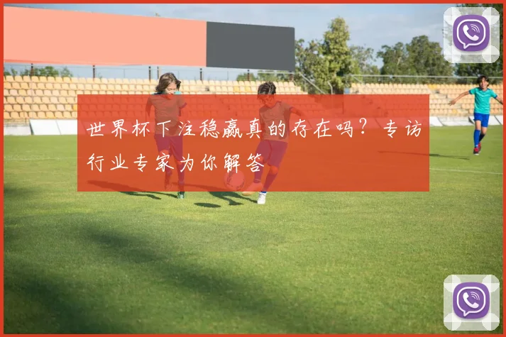 世界杯下注稳赢真的存在吗?专访行业专家为你解答