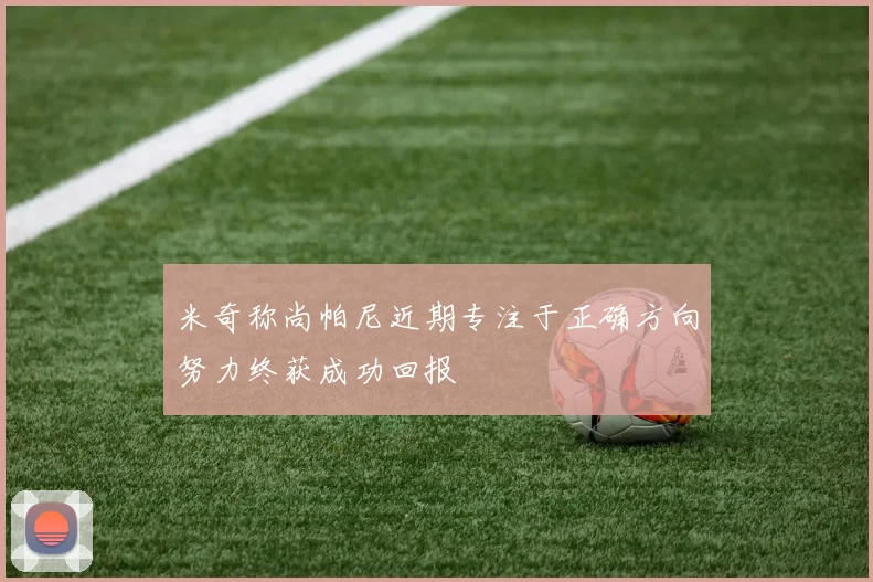 米奇称尚帕尼近期专注于正确方向努力终获成功回报