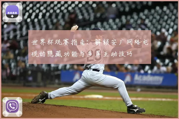 世界杯观赛指南：解锁安广网络电视的隐藏功能与多屏互动技巧