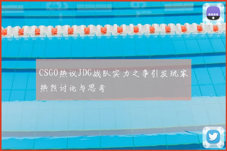 CSGO热议JDG战队实力之争引发玩家热烈讨论与思考