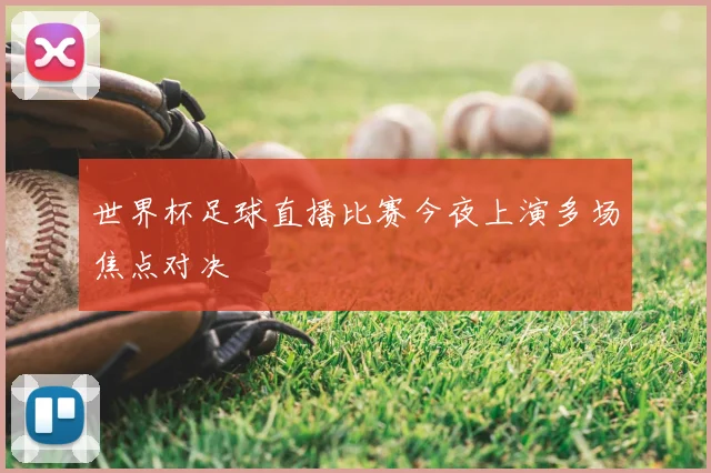 世界杯足球直播比赛今夜上演多场焦点对决