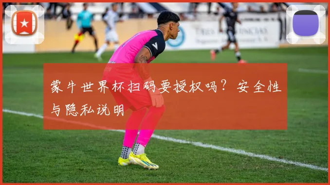 蒙牛世界杯扫码要授权吗?安全性与隐私说明