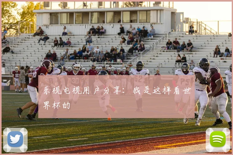 乐视电视用户分享：我是这样看世界杯的
