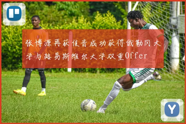 张博源再获佳音成功获得俄勒冈大学与路易斯维尔大学双重Offer