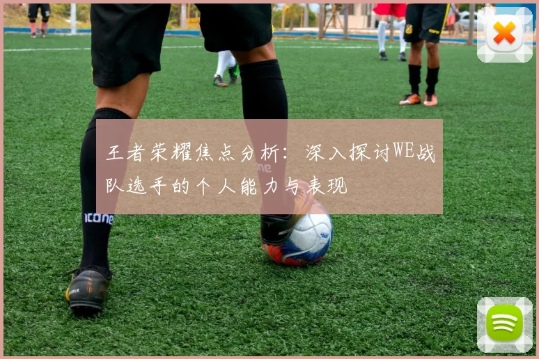 王者荣耀焦点分析:深入探讨WE战队选手的个人能力与表现