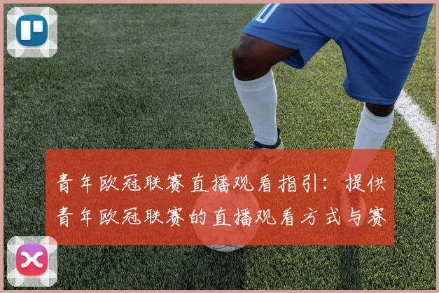 青年欧冠联赛直播观看指引:提供青年欧冠联赛的直播观看方式与赛程安排