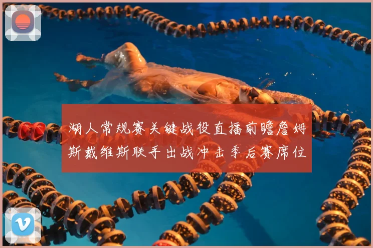 湖人常规赛关键战役直播前瞻詹姆斯戴维斯联手出战冲击季后赛席位