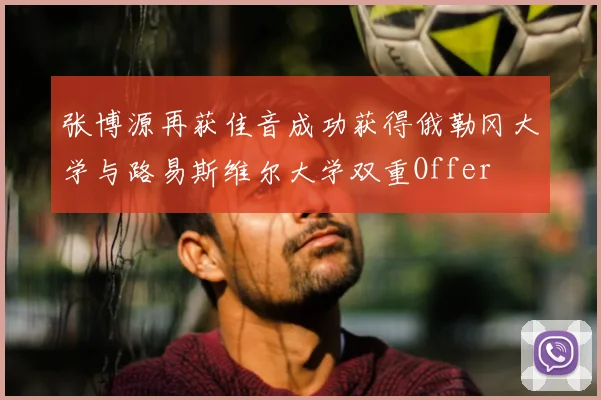张博源再获佳音成功获得俄勒冈大学与路易斯维尔大学双重Offer
