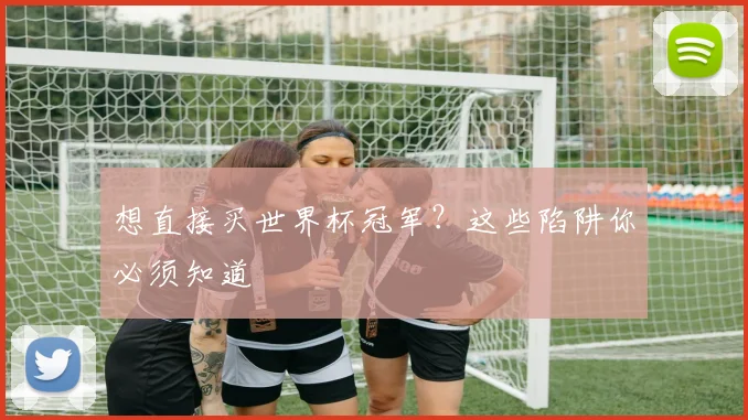想直接买世界杯冠军?这些陷阱你必须知道