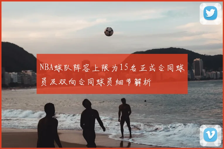 NBA球队阵容上限为15名正式合同球员及双向合同球员细节解析
