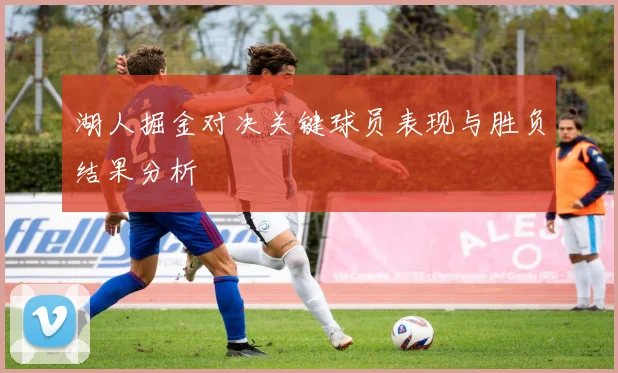 湖人掘金对决关键球员表现与胜负结果分析