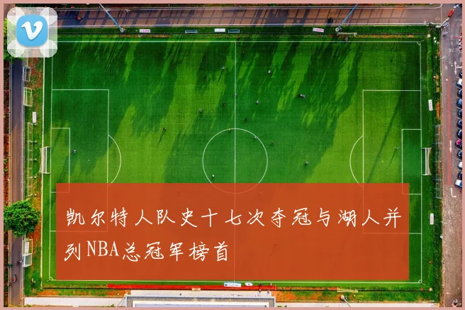 凯尔特人队史十七次夺冠与湖人并列NBA总冠军榜首