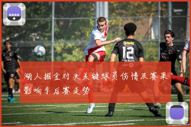 湖人掘金对决关键球员伤情及赛果影响季后赛走势