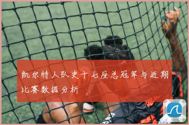 凯尔特人队史十七座总冠军与近期比赛数据分析