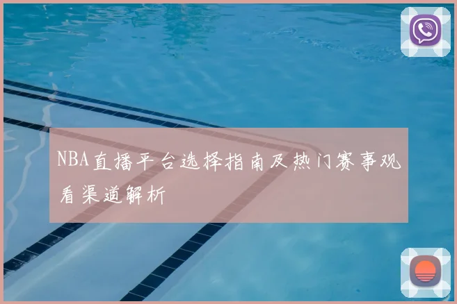 NBA直播平台选择指南及热门赛事观看渠道解析