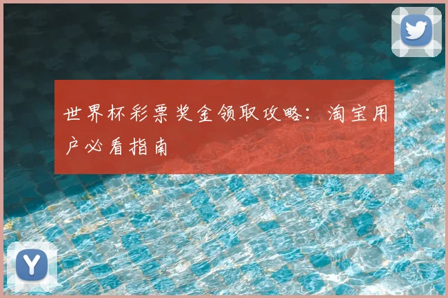 世界杯彩票奖金领取攻略：淘宝用户必看指南