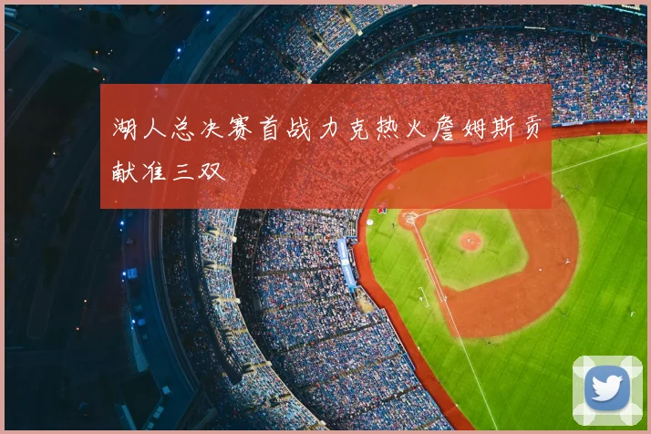 湖人总决赛首战力克热火詹姆斯贡献准三双