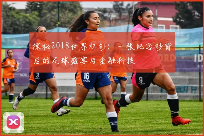 探秘2018世界杯钞：一张纪念钞背后的足球盛宴与金融科技