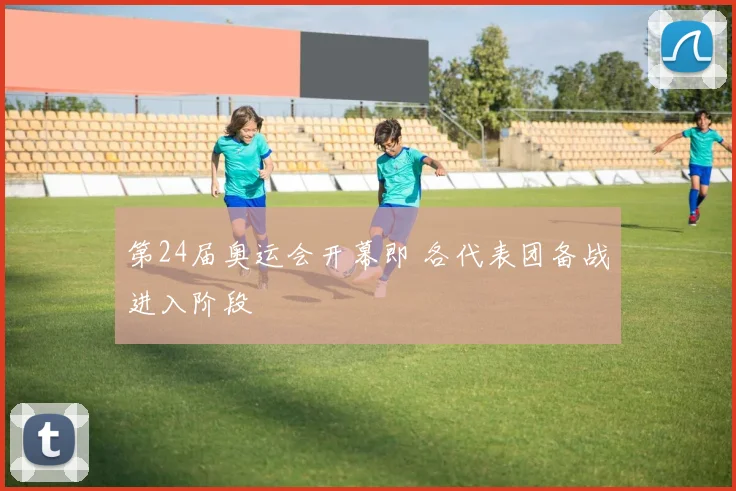 第24届奥运会开幕即 各代表团备战进入阶段