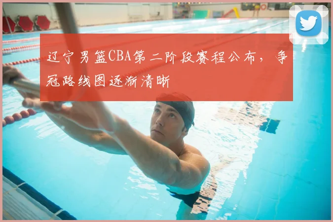 辽宁男篮CBA第二阶段赛程公布，争冠路线图逐渐清晰