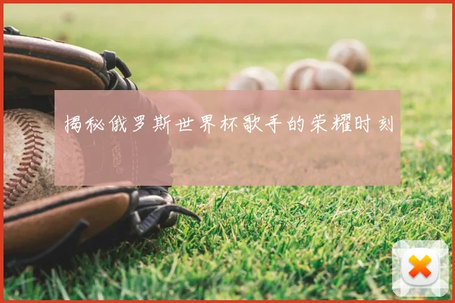 揭秘俄罗斯世界杯歌手的荣耀时刻