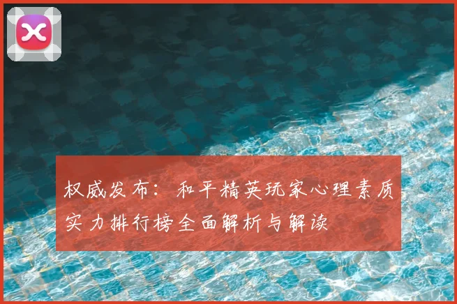 权威发布:和平精英玩家心理素质实力排行榜全面解析与解读