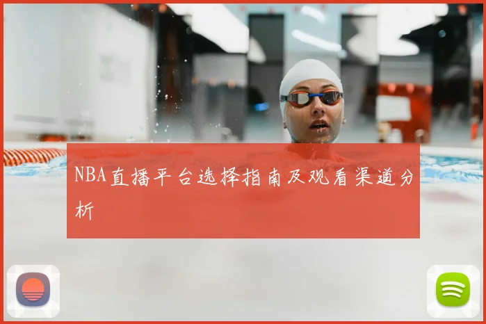 NBA直播平台选择指南及观看渠道分析