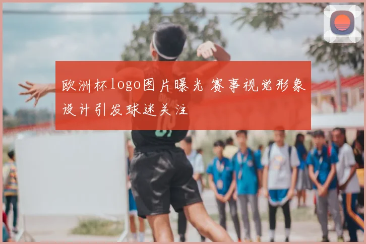 欧洲杯logo图片曝光 赛事视觉形象设计引发球迷关注