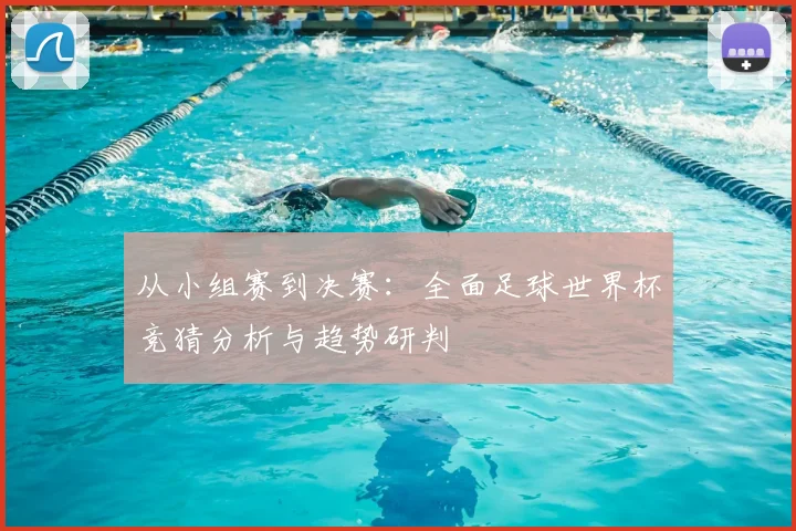 从小组赛到决赛：全面足球世界杯竞猜分析与趋势研判